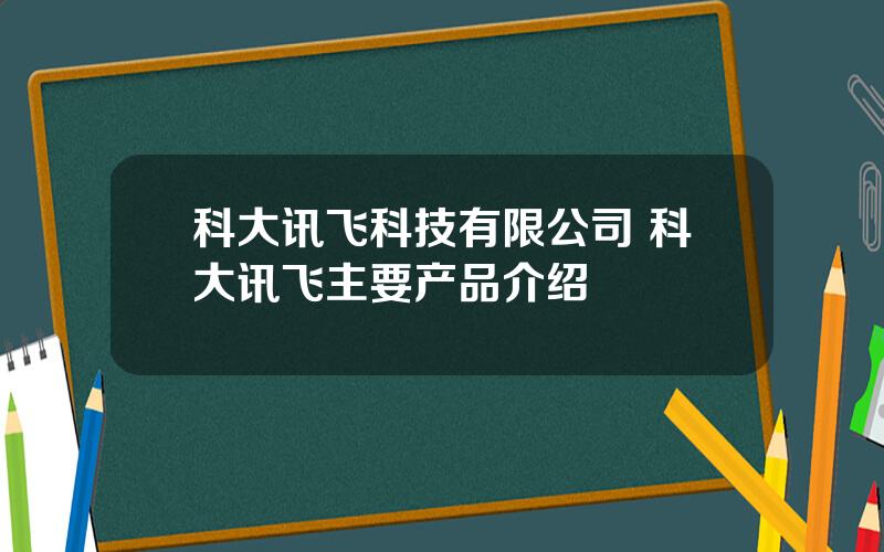 科大讯飞科技有限公司 科大讯飞主要产品介绍